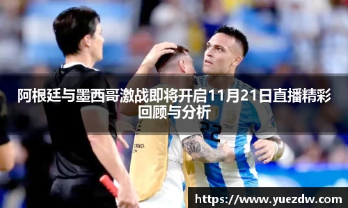 阿根廷与墨西哥激战即将开启11月21日直播精彩回顾与分析