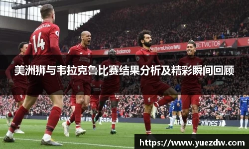 美洲狮与韦拉克鲁比赛结果分析及精彩瞬间回顾