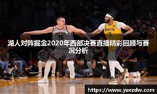 湖人对阵掘金2020年西部决赛直播精彩回顾与赛况分析